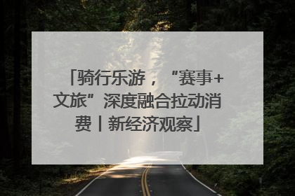 骑行乐游，“赛事+文旅”深度融合拉动消费丨新经济观察