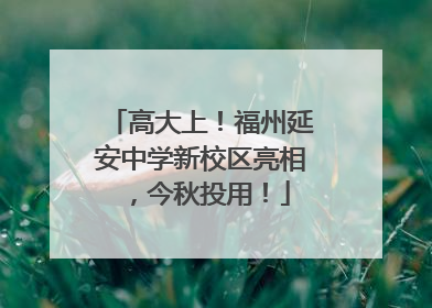 高大上！福州延安中学新校区亮相，今秋投用！