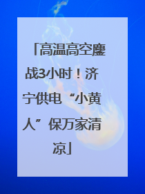 高温高空鏖战3小时！济宁供电“小黄人”保万家清凉