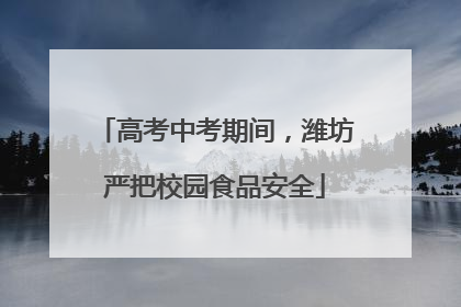 高考中考期间，潍坊严把校园食品安全