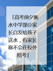 高考前夕衡水中学部分家长自发给孩子送水，有家长称不会在校外陪考