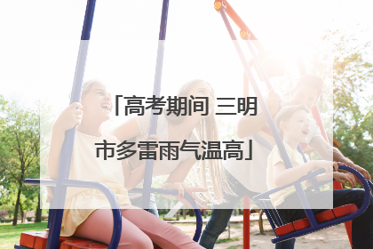 高考期间 三明市多雷雨气温高