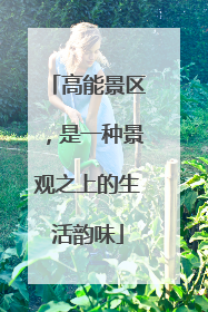 高能景区，是一种景观之上的生活韵味