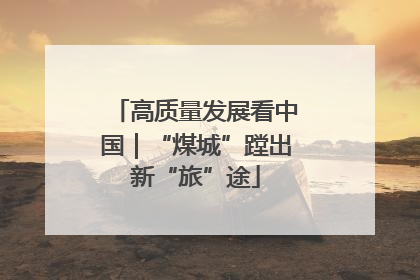 高质量发展看中国｜“煤城”蹚出新“旅”途