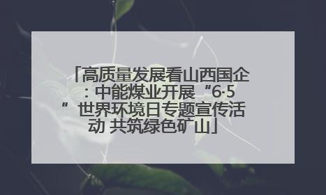 高质量发展看山西国企：中能煤业开展“6·5”世界环境日专题宣传活动 共筑绿色矿山