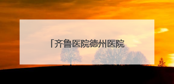 齐鲁医院德州医院省级危重新生儿救治中心：把“生”的希望送到千家万户