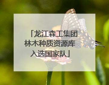 龙江森工集团林木种质资源库入选国家队