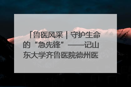 鲁医风采｜守护生命的“急先锋”——记山东大学齐鲁医院德州医院急诊重症医学科主任、主任医师庞国忠