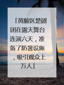 黄陂区楚剧团在露天舞台连演六天，准备了防暑设施，吸引观众上万人