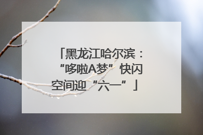 黑龙江哈尔滨：“哆啦A梦”快闪空间迎“六一”
