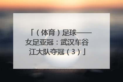 （体育）足球——女足亚冠：武汉车谷江大队夺冠（3）