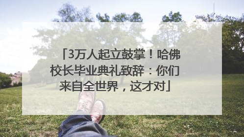 3万人起立鼓掌！哈佛校长毕业典礼致辞：你们来自全世界，这才对