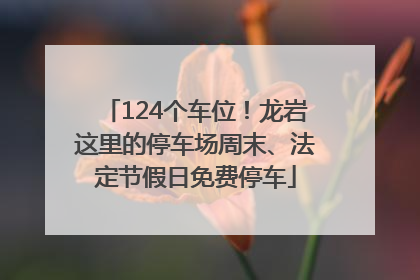 124个车位！龙岩这里的停车场周末、法定节假日免费停车