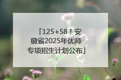 125+58！安徽省2025年优师专项招生计划公布