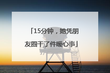 15分钟，她凭朋友圈干了件暖心事