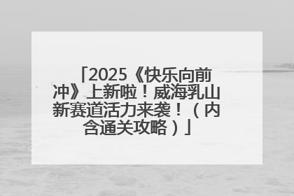 2025《快乐向前冲》上新啦！威海乳山新赛道活力来袭！（内含通关攻略）