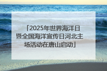 2025年世界海洋日暨全国海洋宣传日河北主场活动在唐山启动