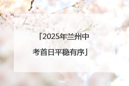 2025年兰州中考首日平稳有序