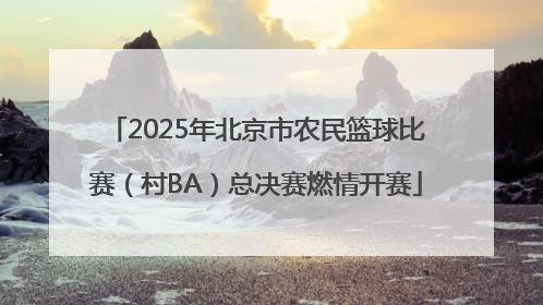 2025年北京市农民篮球比赛（村BA）总决赛燃情开赛