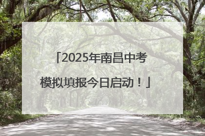 2025年南昌中考模拟填报今日启动！