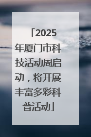 2025年厦门市科技活动周启动，将开展丰富多彩科普活动