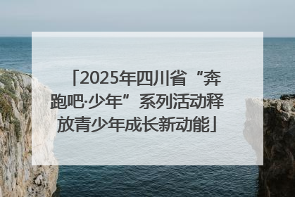 2025年四川省“奔跑吧·少年”系列活动释放青少年成长新动能