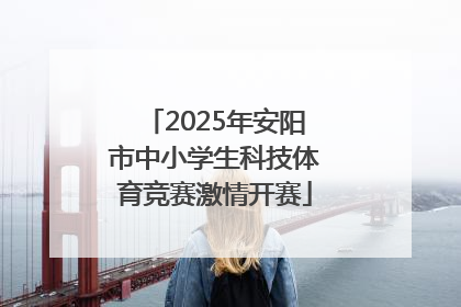 2025年安阳市中小学生科技体育竞赛激情开赛