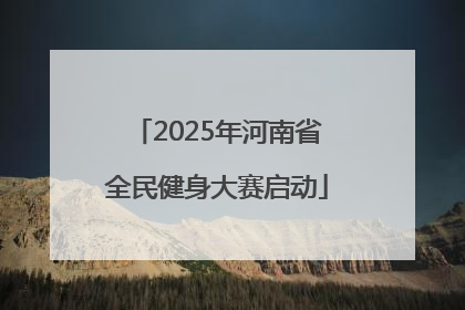 2025年河南省全民健身大赛启动