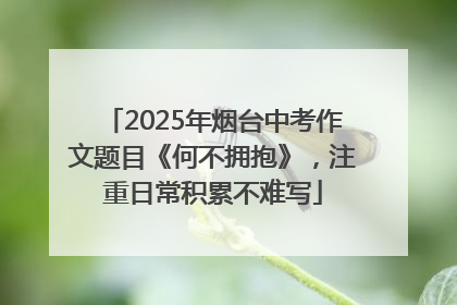 2025年烟台中考作文题目《何不拥抱》，注重日常积累不难写