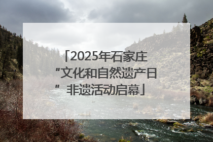 2025年石家庄“文化和自然遗产日”非遗活动启幕