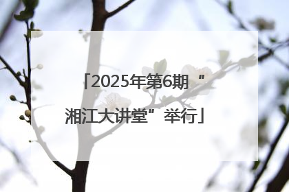 2025年第6期“湘江大讲堂”举行