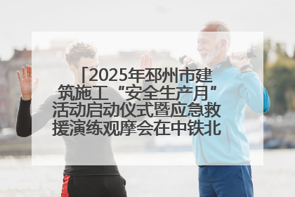 2025年邳州市建筑施工“安全生产月”活动启动仪式暨应急救援演练观摩会在中铁北京局邳州市中医院项目成功举办