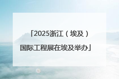 2025浙江（埃及）国际工程展在埃及举办