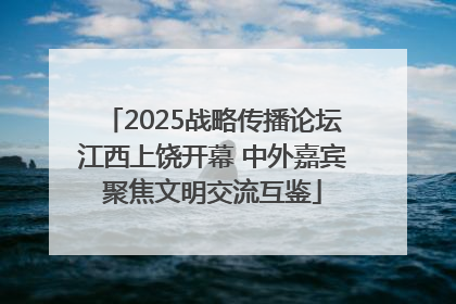 2025战略传播论坛江西上饶开幕 中外嘉宾聚焦文明交流互鉴