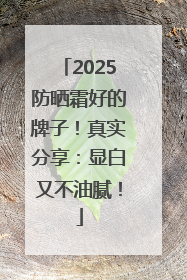 2025防晒霜好的牌子！真实分享：显白又不油腻！