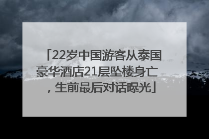 22岁中国游客从泰国豪华酒店21层坠楼身亡，生前最后对话曝光