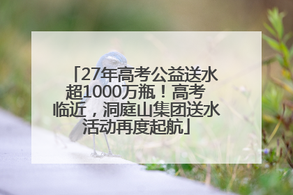 27年高考公益送水超1000万瓶！高考临近，洞庭山集团送水活动再度起航