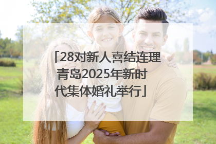 28对新人喜结连理 青岛2025年新时代集体婚礼举行