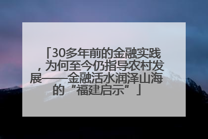 30多年前的金融实践，为何至今仍指导农村发展——金融活水润泽山海的“福建启示”