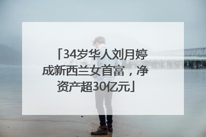34岁华人刘月婷成新西兰女首富，净资产超30亿元