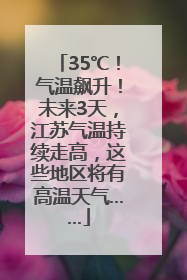 35℃！气温飙升！未来3天，江苏气温持续走高，这些地区将有高温天气……