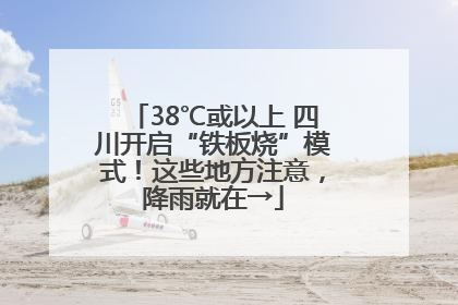 38℃或以上 四川开启“铁板烧”模式！这些地方注意，降雨就在→