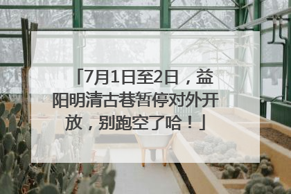 7月1日至2日，益阳明清古巷暂停对外开放，别跑空了哈！
