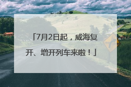 7月2日起，威海复开、增开列车来啦！