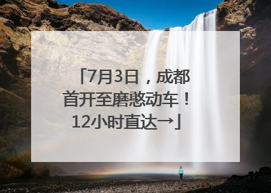 7月3日，成都首开至磨憨动车！12小时直达→