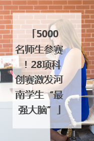 5000名师生参赛！28项科创赛激发河南学生“最强大脑”