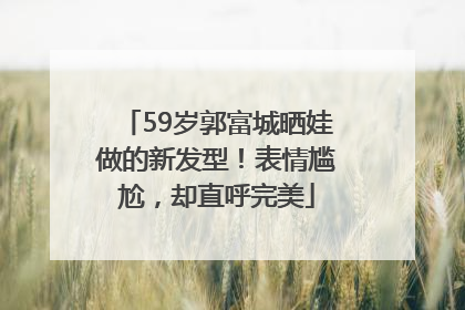 59岁郭富城晒娃做的新发型！表情尴尬，却直呼完美