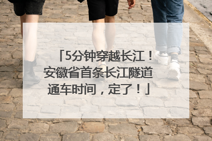 5分钟穿越长江！安徽省首条长江隧道通车时间，定了！
