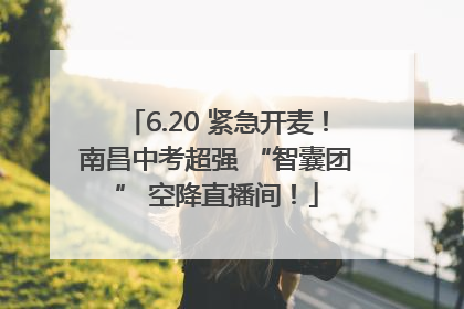 6.20 紧急开麦！南昌中考超强 “智囊团” 空降直播间！