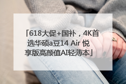 618大促+国补，4K首选华硕a豆14 Air 悦享版高颜值AI轻薄本